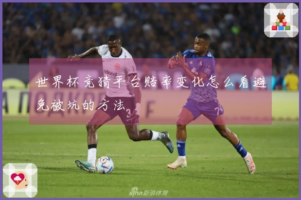 世界杯竞猜平台赔率变化怎么看避免被坑的方法