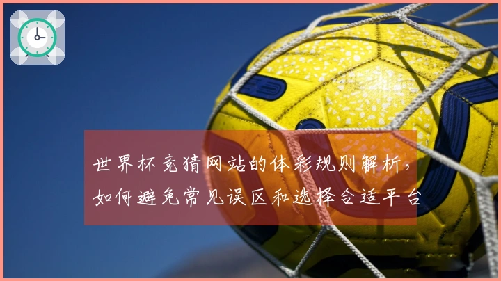 世界杯竞猜网站的体彩规则解析，如何避免常见误区和选择合适平台？